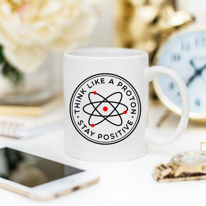 "Think Like A Proton Stay Positive Mug" Funny Science Coffee Cup